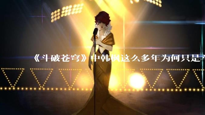 《斗破苍穹》中韩枫这么多年为何只是斗皇？