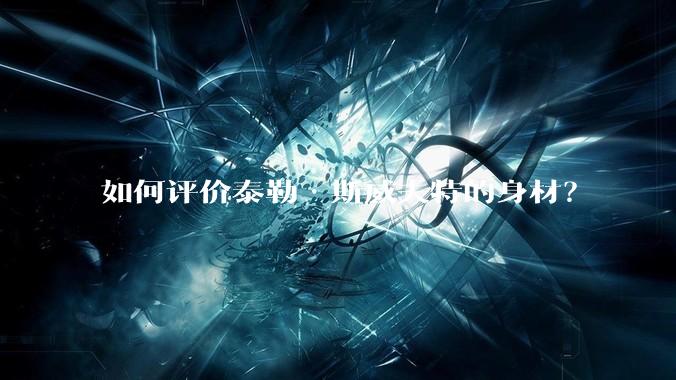 如何评价泰勒·斯威夫特的身材？