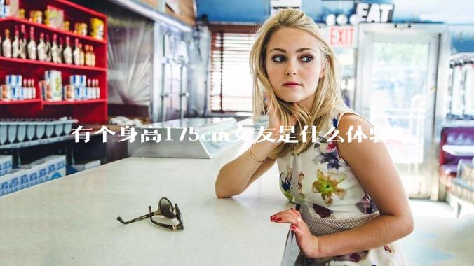 有个身高175cm女友是什么体验？