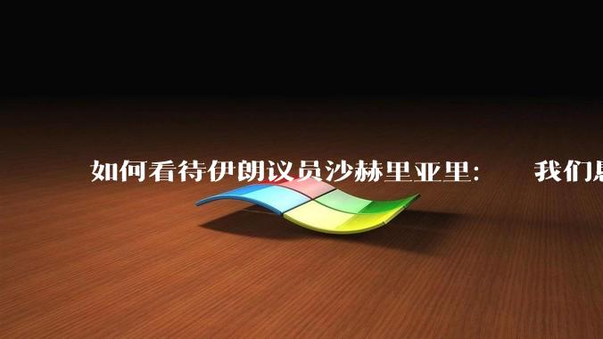 如何看待伊朗议员沙赫里亚里：  我们恳求最高领袖批准使用核武器？