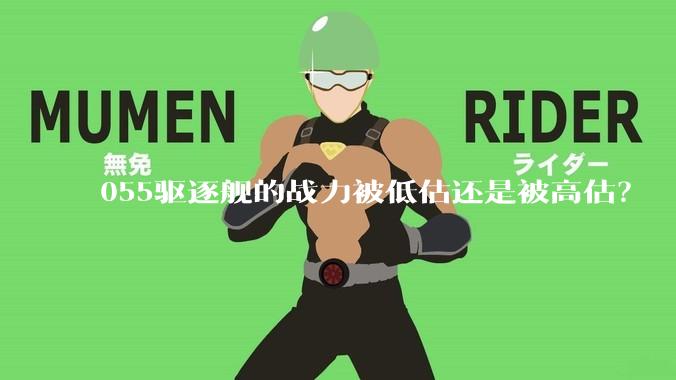 055驱逐舰的战力被低估还是被高估？