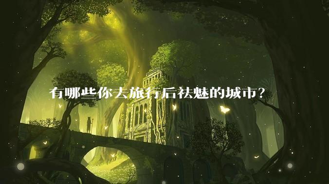 有哪些你去旅行后祛魅的城市？
