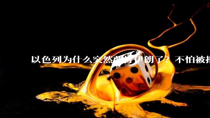 以色列为什么突然敢打伊朗了？不怕被报复？