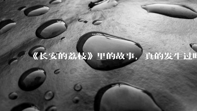 《长安的荔枝》里的故事，真的发生过吗？