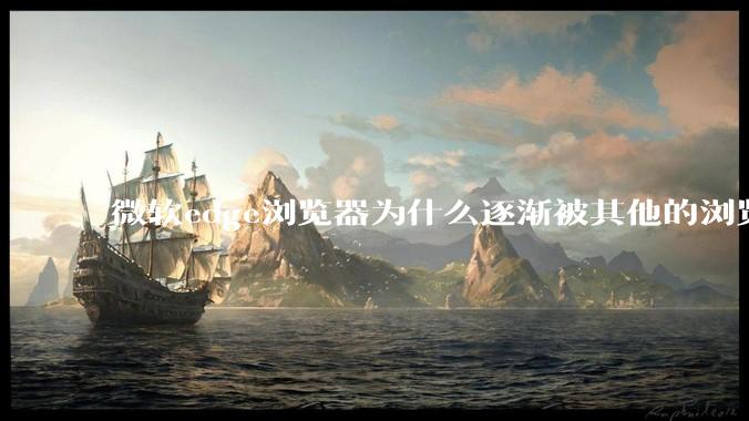 微软edge浏览器为什么逐渐被其他的浏览器代替？